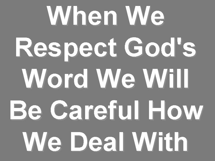 When We Respect God's Word We Will Be Careful How We Deal With 
