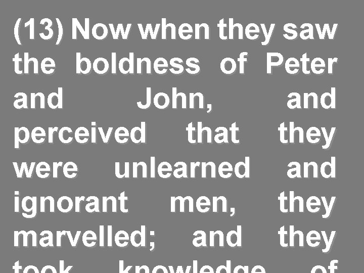 (13) Now when they saw the boldness of Peter and John, and perceived that