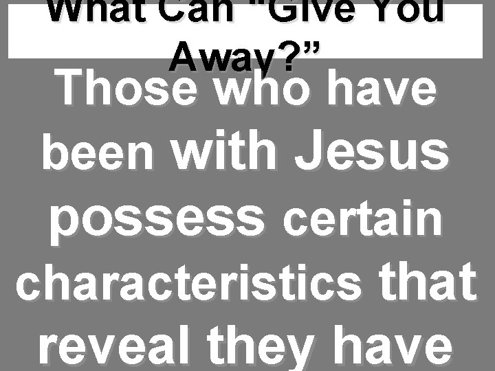 What Can “Give You Away? ” Those who have been with Jesus possess certain