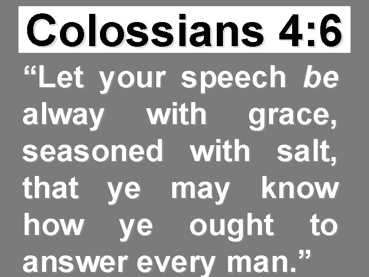 Colossians 4: 6 “Let your speech be alway with grace, seasoned with salt, that