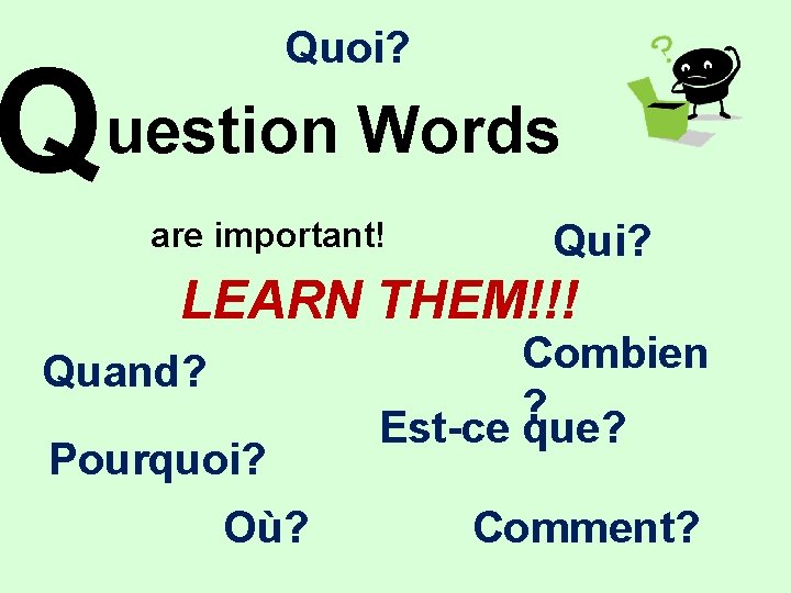 Q Quoi? uestion Words are important! Qui? LEARN THEM!!! Quand? Pourquoi? Où? Combien ?