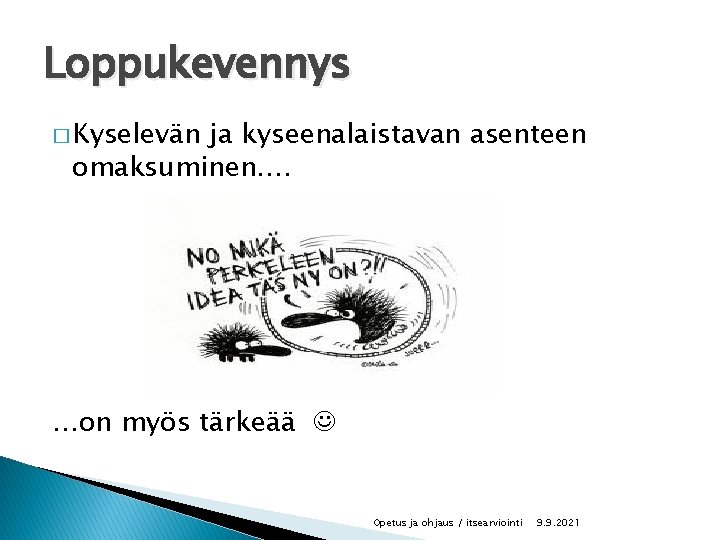 Loppukevennys � Kyselevän ja kyseenalaistavan asenteen omaksuminen…. …on myös tärkeää Opetus ja ohjaus /