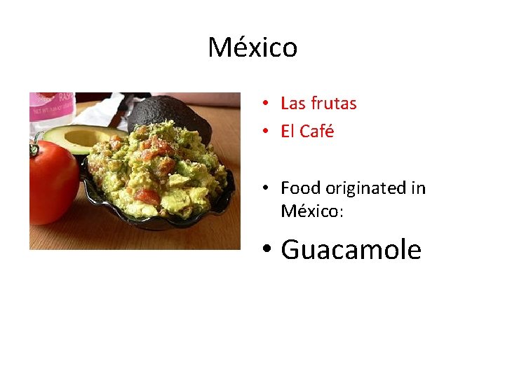 México • Las frutas • El Café • Food originated in México: • Guacamole