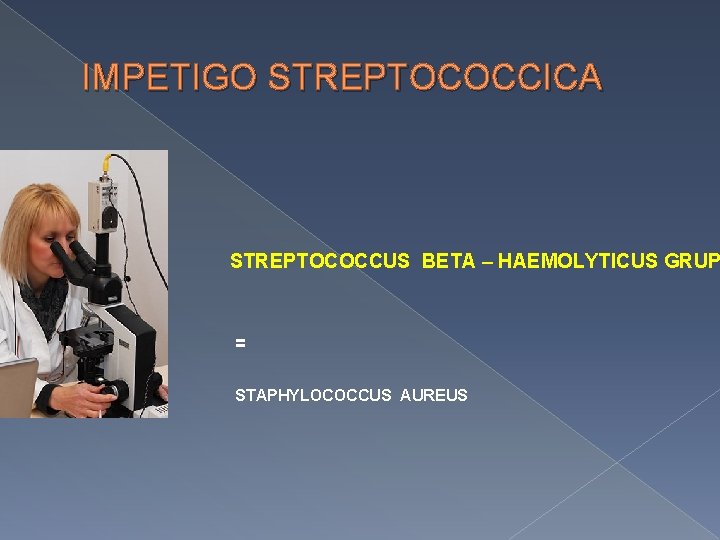 IMPETIGO STREPTOCOCCICA STREPTOCOCCUS BETA – HAEMOLYTICUS GRUP = STAPHYLOCOCCUS AUREUS 