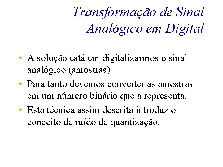 Transformação de Sinal Analógico em Digital • A solução está em digitalizarmos o sinal