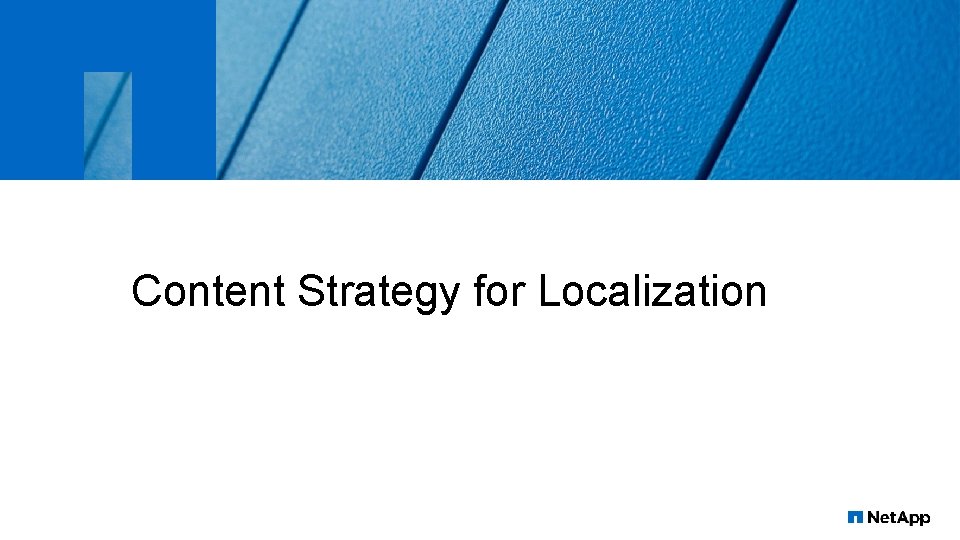 Content Strategy for Localization 6 © 2016 Net. App, Inc. All rights reserved. 