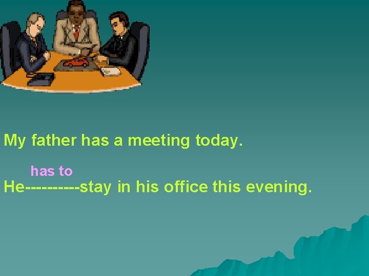 My father has a meeting today. has to He-----stay in his office this evening.