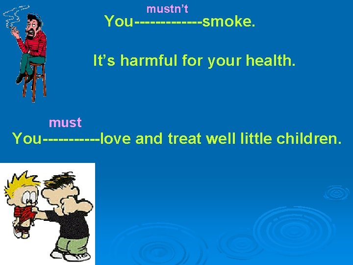 mustn’t You-------smoke. It’s harmful for your health. must You------love and treat well little children.