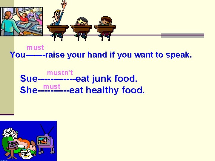 must You-------raise your hand if you want to speak. mustn’t Sue------eat junk food. must