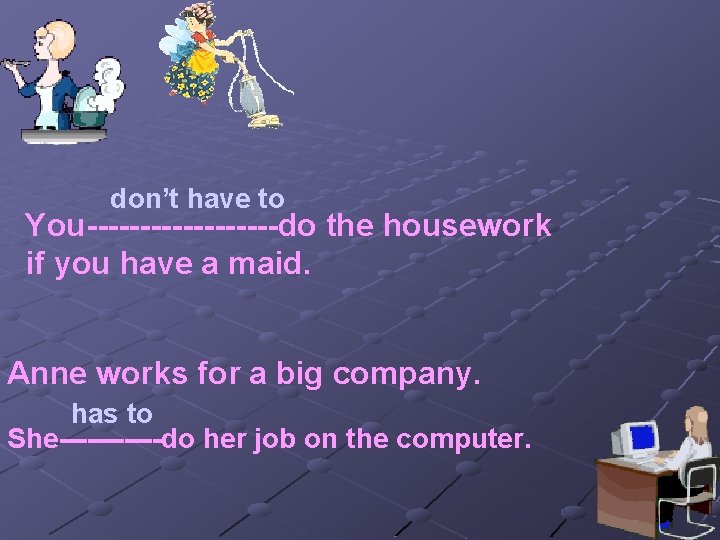 don’t have to You---------do the housework if you have a maid. Anne works for