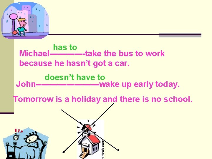has to Michael-------take the bus to work because he hasn’t got a car. doesn’t
