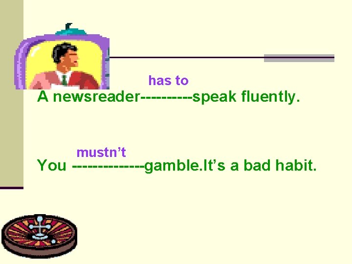 has to A newsreader-----speak fluently. mustn’t You -------gamble. It’s a bad habit. 