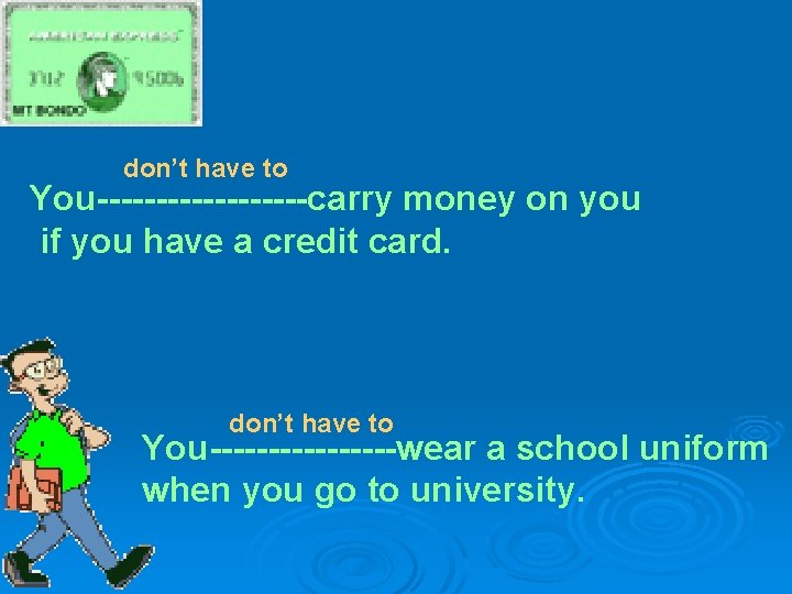 don’t have to You---------carry money on you if you have a credit card. don’t