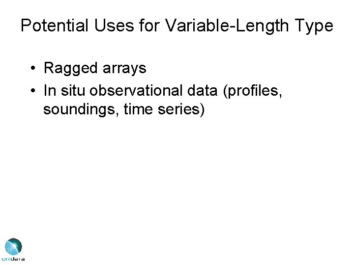 Potential Uses for Variable-Length Type • Ragged arrays • In situ observational data (profiles,