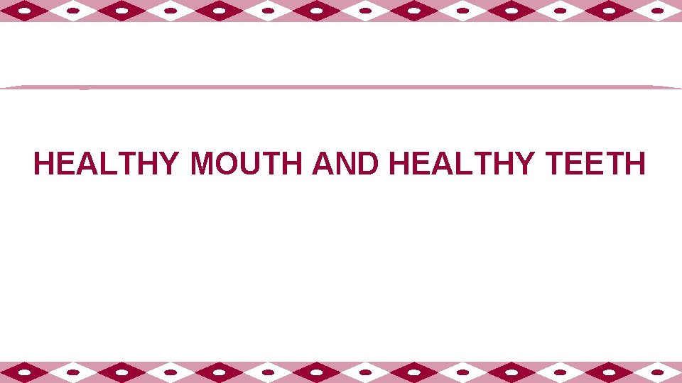 HEALTHY MOUTH AND HEALTHY TEETH 
