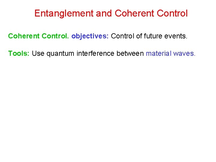 Entanglement and Coherent Control. objectives: Control of future events. Tools: Use quantum interference between