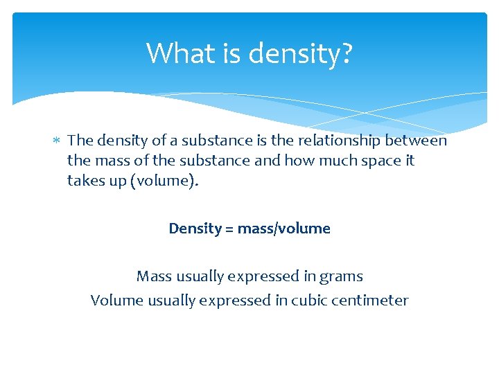 What is density? The density of a substance is the relationship between the mass