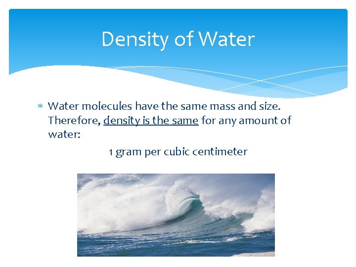 Density of Water molecules have the same mass and size. Therefore, density is the