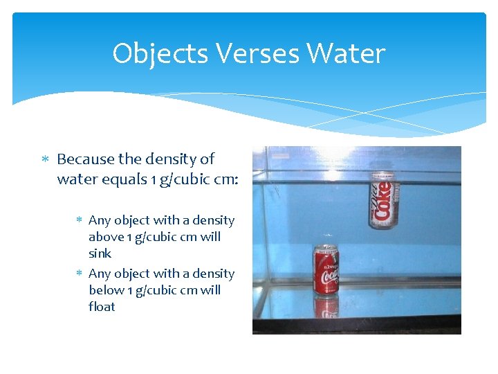 Objects Verses Water Because the density of water equals 1 g/cubic cm: Any object