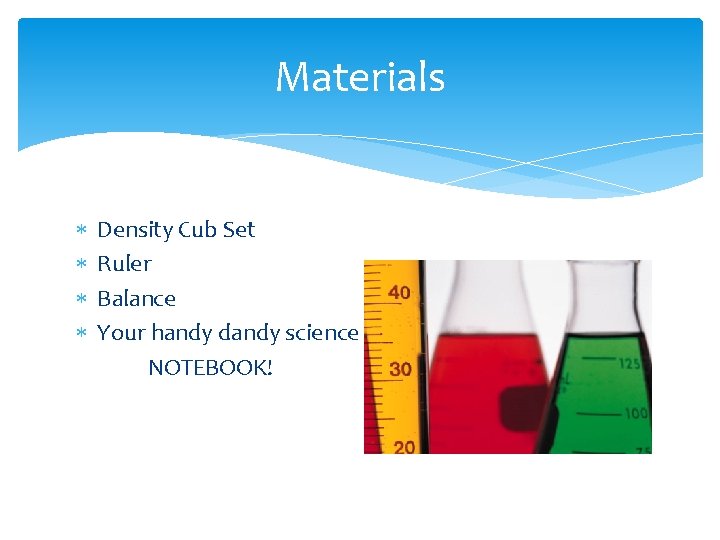 Materials Density Cub Set Ruler Balance Your handy dandy science NOTEBOOK! 