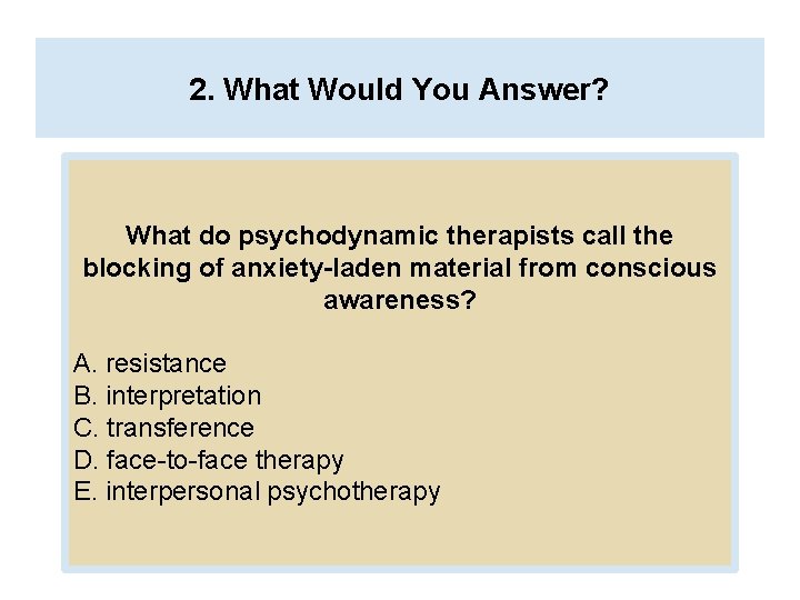 2. What Would You Answer? What do psychodynamic therapists call the blocking of anxiety-laden