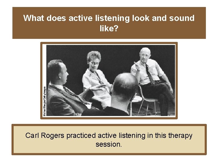 What does active listening look and sound like? Carl Rogers practiced active listening in