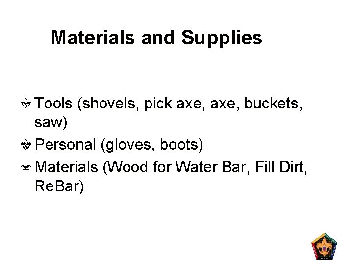 Materials and Supplies Tools (shovels, pick axe, buckets, saw) Personal (gloves, boots) Materials (Wood