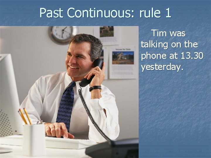 Past Continuous: rule 1 Tim was talking on the phone at 13. 30 yesterday.