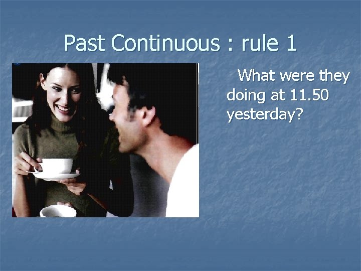 Past Continuous : rule 1 What were they doing at 11. 50 yesterday? 