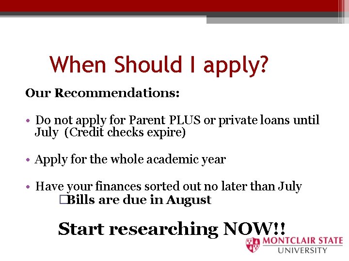 When Should I apply? Our Recommendations: • Do not apply for Parent PLUS or