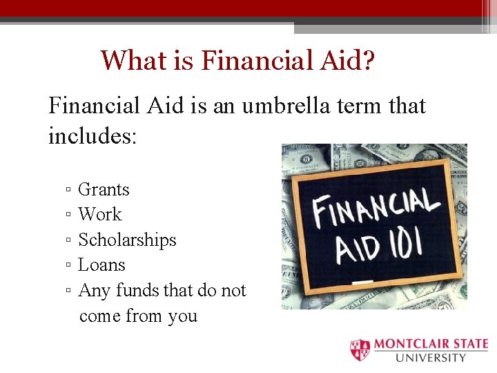 What is Financial Aid? Financial Aid is an umbrella term that includes: ▫ ▫