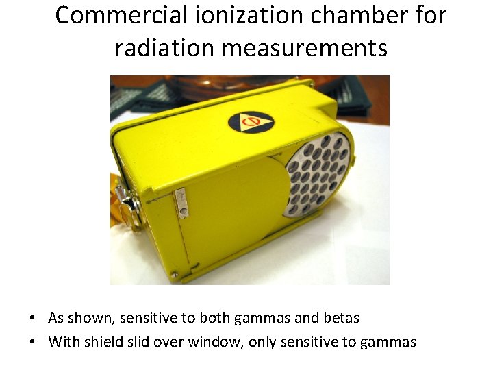 Commercial ionization chamber for radiation measurements • As shown, sensitive to both gammas and