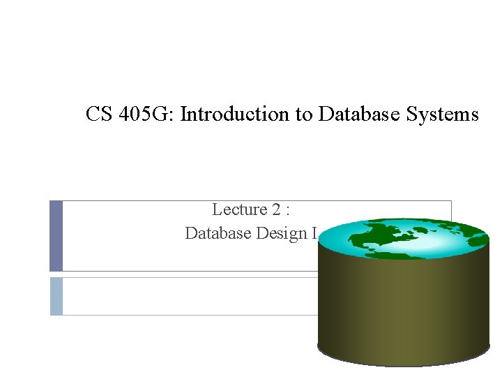 CS 405 G: Introduction to Database Systems Lecture 2 : Database Design I 