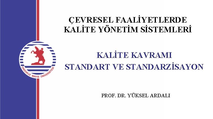 ÇEVRESEL FAALİYETLERDE KALİTE YÖNETİM SİSTEMLERİ KALİTE KAVRAMI STANDART VE STANDARZİSAYON PROF. DR. YÜKSEL ARDALI