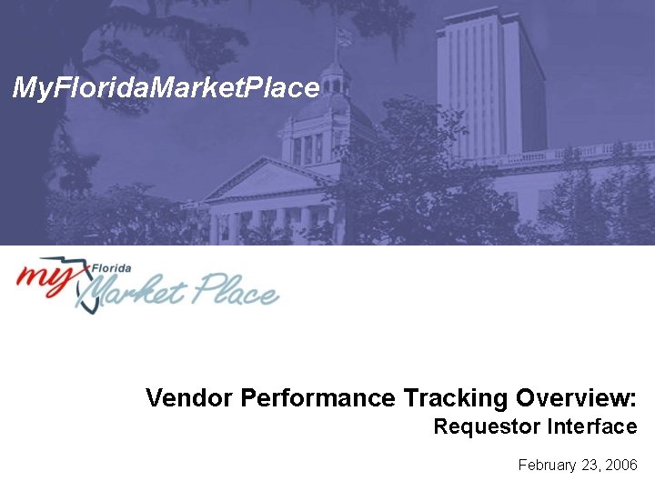 My. Florida. Market. Place Vendor Performance Tracking Overview: Requestor Interface February 23, 2006 