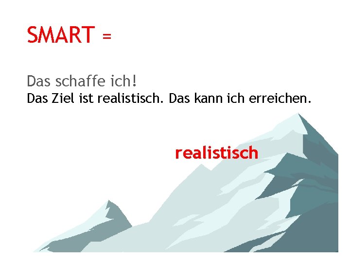 SMART = Das schaffe ich! Das Ziel ist realistisch. Das kann ich erreichen. realistisch