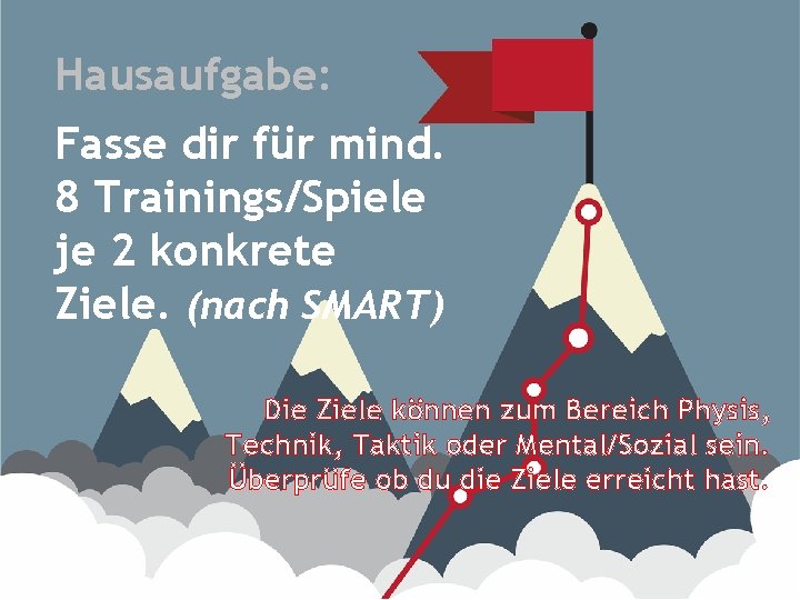 Hausaufgabe: Fasse dir für mind. 8 Trainings/Spiele je 2 konkrete Ziele. (nach SMART) Die