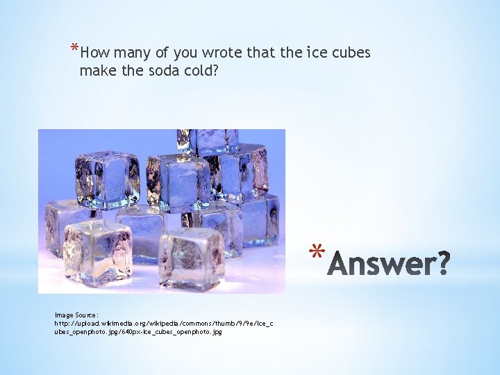 *How many of you wrote that the ice cubes make the soda cold? *