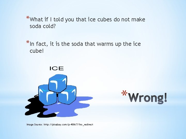 *What if I told you that ice cubes do not make soda cold? *In