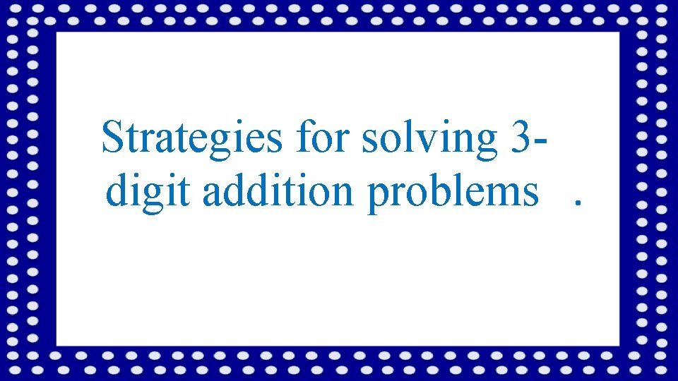 Strategies for solving 3 digit addition problems. 