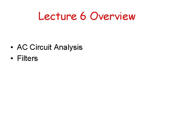 Lecture 6 Overview • AC Circuit Analysis • Filters 