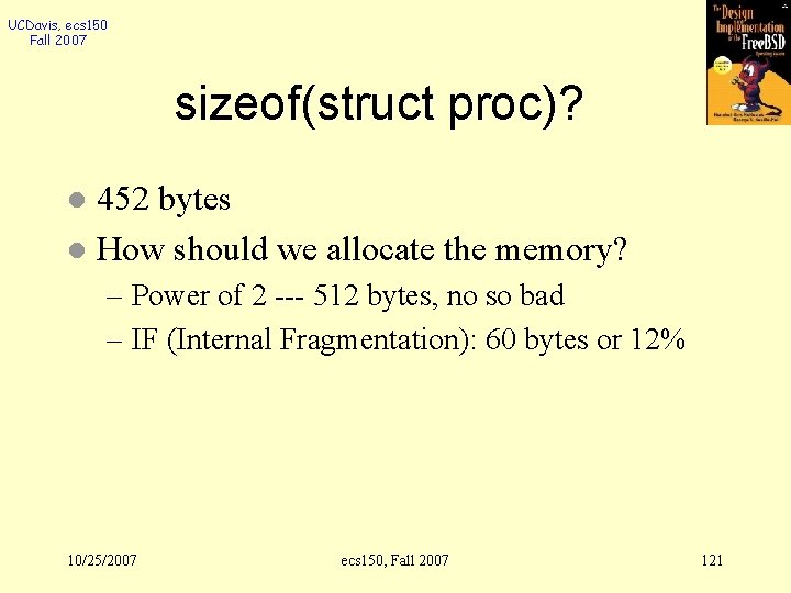 UCDavis, ecs 150 Fall 2007 sizeof(struct proc)? 452 bytes l How should we allocate