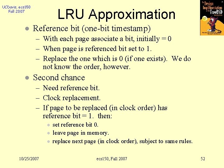 UCDavis, ecs 150 Fall 2007 l LRU Approximation Reference bit (one-bit timestamp) – With