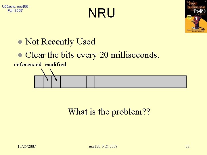 UCDavis, ecs 150 Fall 2007 NRU Not Recently Used l Clear the bits every