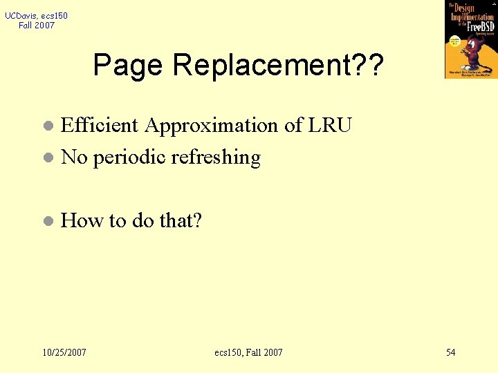 UCDavis, ecs 150 Fall 2007 Page Replacement? ? Efficient Approximation of LRU l No