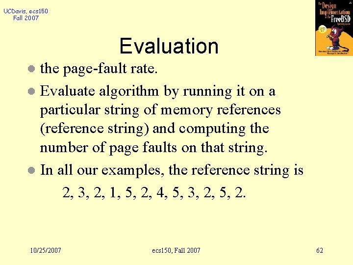 UCDavis, ecs 150 Fall 2007 Evaluation the page-fault rate. l Evaluate algorithm by running