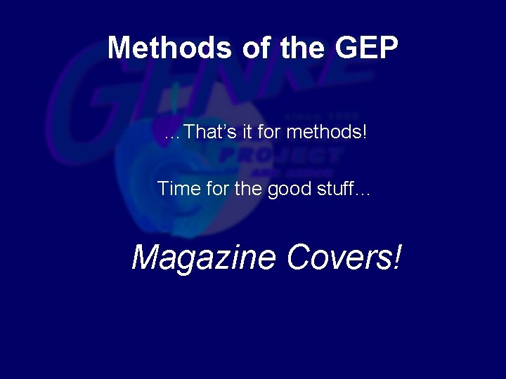 Methods of the GEP …That’s it for methods! Time for the good stuff… Magazine