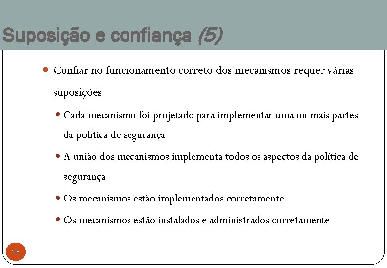 Suposição e confiança (5) Confiar no funcionamento correto dos mecanismos requer várias suposições Cada