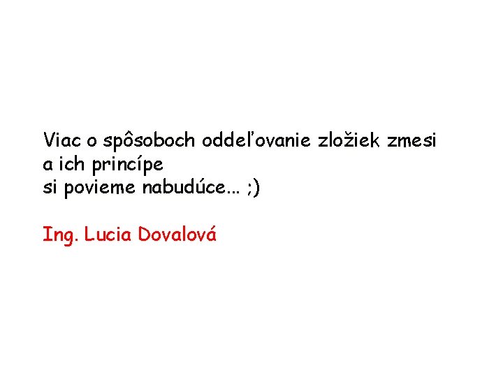 Viac o spôsoboch oddeľovanie zložiek zmesi a ich princípe si povieme nabudúce. . .