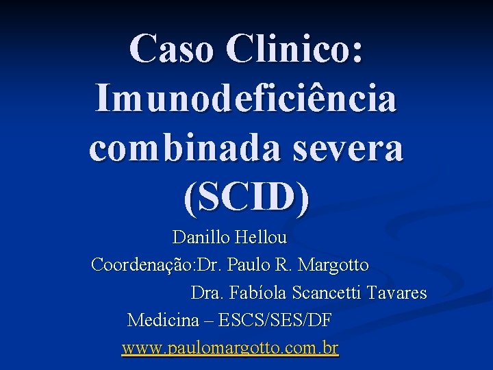 Caso Clinico: Imunodeficiência combinada severa (SCID) Danillo Hellou Coordenação: Dr. Paulo R. Margotto Dra.